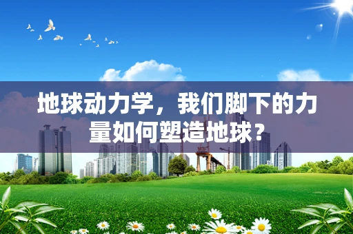 地球动力学，我们脚下的力量如何塑造地球？
