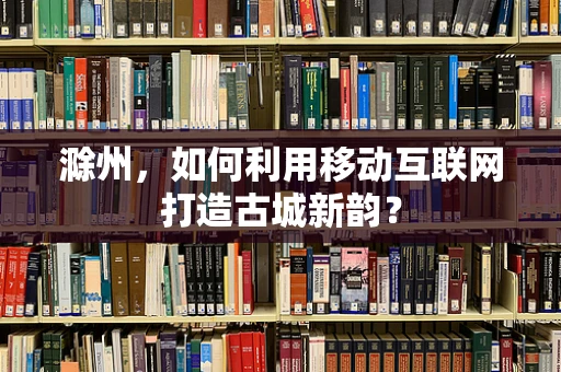 滁州，如何利用移动互联网打造古城新韵？