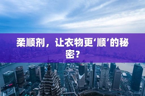柔顺剂，让衣物更‘顺’的秘密？