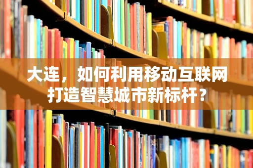 大连，如何利用移动互联网打造智慧城市新标杆？