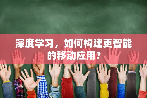 深度学习，如何构建更智能的移动应用？