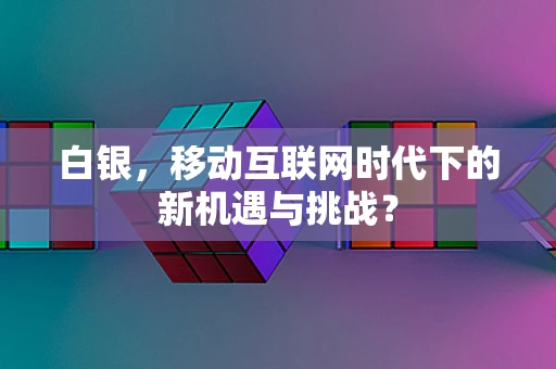 白银，移动互联网时代下的新机遇与挑战？