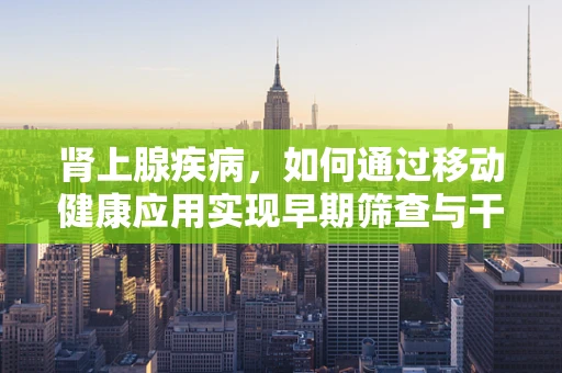 肾上腺疾病，如何通过移动健康应用实现早期筛查与干预？