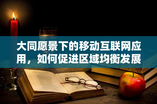 大同愿景下的移动互联网应用，如何促进区域均衡发展？