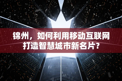 锦州，如何利用移动互联网打造智慧城市新名片？