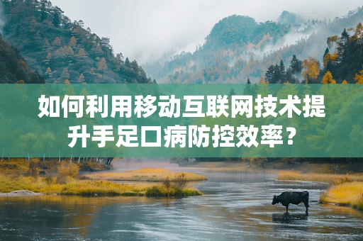 如何利用移动互联网技术提升手足口病防控效率？