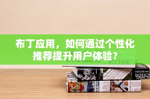 布丁应用，如何通过个性化推荐提升用户体验？
