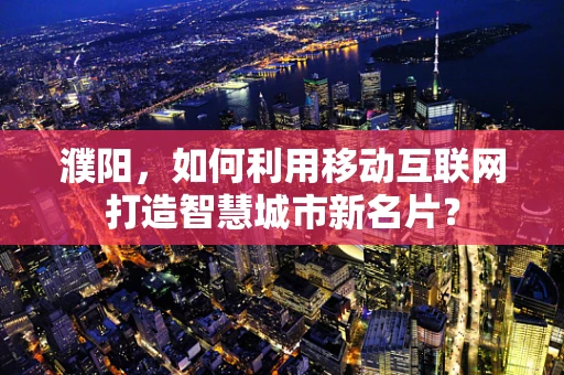 濮阳，如何利用移动互联网打造智慧城市新名片？