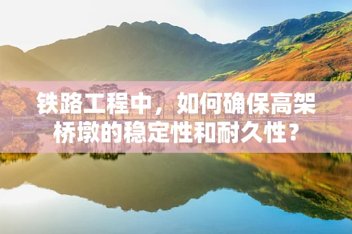 铁路工程中，如何确保高架桥墩的稳定性和耐久性？