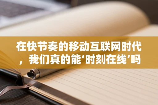 在快节奏的移动互联网时代，我们真的能‘时刻在线’吗？