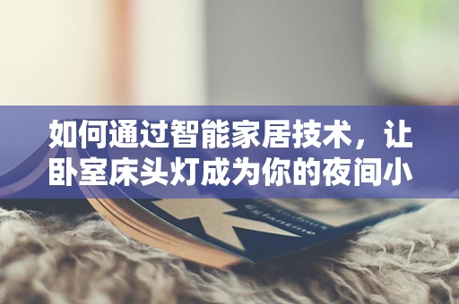 如何通过智能家居技术，让卧室床头灯成为你的夜间小助手？