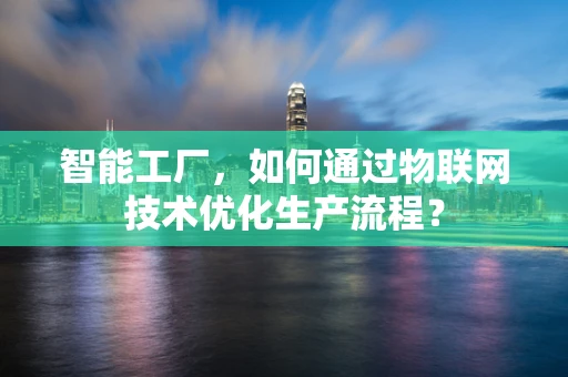 智能工厂，如何通过物联网技术优化生产流程？