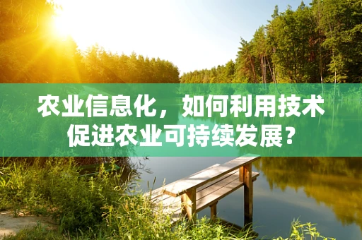 农业信息化，如何利用技术促进农业可持续发展？