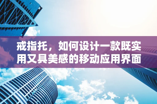 戒指托，如何设计一款既实用又具美感的移动应用界面？