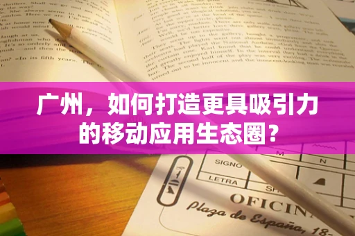 广州，如何打造更具吸引力的移动应用生态圈？