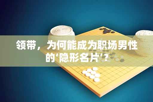 领带，为何能成为职场男性的‘隐形名片’？
