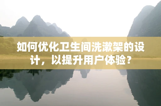 如何优化卫生间洗漱架的设计，以提升用户体验？