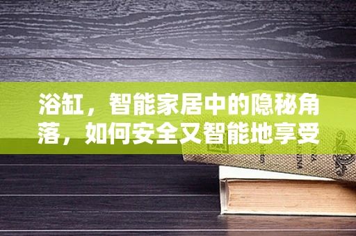 浴缸，智能家居中的隐秘角落，如何安全又智能地享受沐浴？