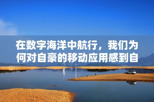 在数字海洋中航行，我们为何对自豪的移动应用感到自豪？