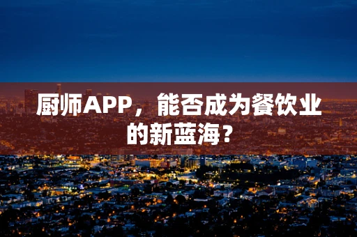 厨师APP，能否成为餐饮业的新蓝海？