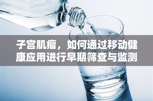 子宫肌瘤，如何通过移动健康应用进行早期筛查与监测？