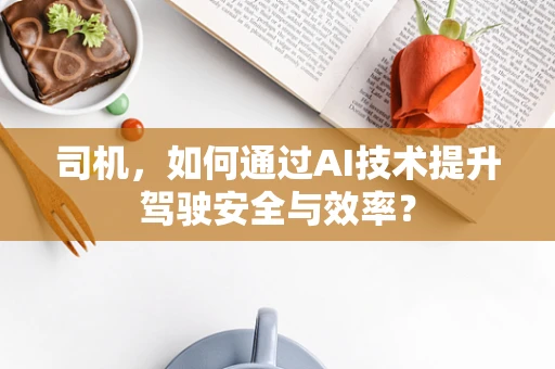 司机，如何通过AI技术提升驾驶安全与效率？