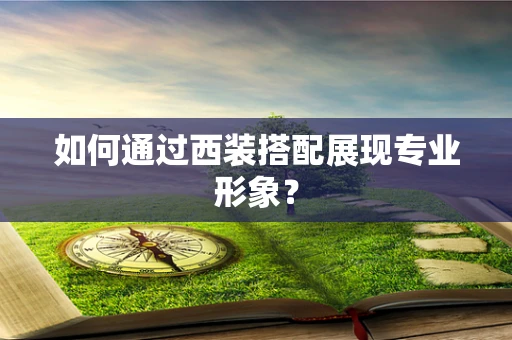 如何通过西装搭配展现专业形象？