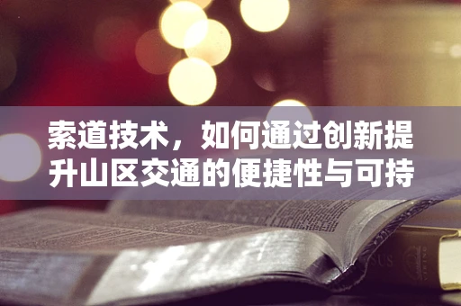 索道技术，如何通过创新提升山区交通的便捷性与可持续性？