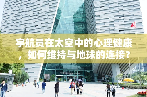 宇航员在太空中的心理健康，如何维持与地球的连接？