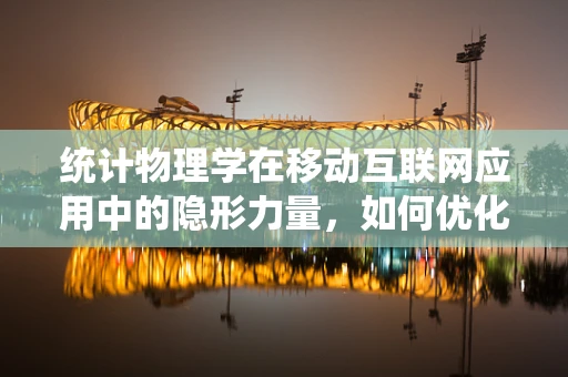 统计物理学在移动互联网应用中的隐形力量，如何优化用户体验？