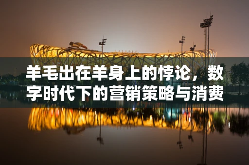 羊毛出在羊身上的悖论，数字时代下的营销策略与消费者洞察