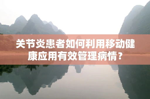 关节炎患者如何利用移动健康应用有效管理病情？