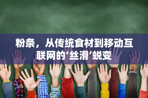 粉条，从传统食材到移动互联网的‘丝滑’蜕变