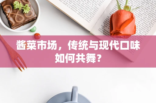 酱菜市场，传统与现代口味如何共舞？