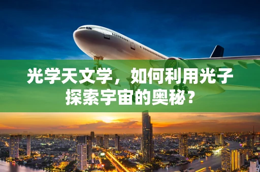 光学天文学，如何利用光子探索宇宙的奥秘？