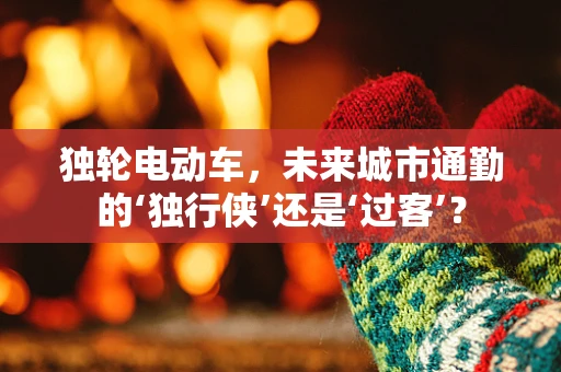 独轮电动车，未来城市通勤的‘独行侠’还是‘过客’？