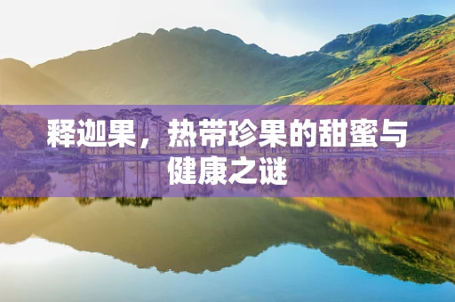 释迦果，热带珍果的甜蜜与健康之谜