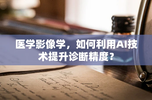 医学影像学，如何利用AI技术提升诊断精度？