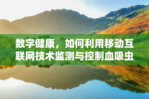 数字健康，如何利用移动互联网技术监测与控制血吸虫病？