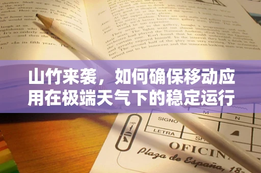 山竹来袭，如何确保移动应用在极端天气下的稳定运行？