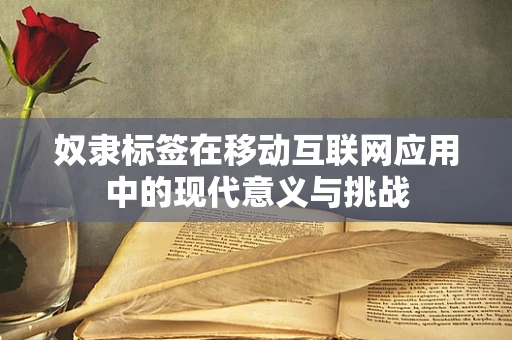 奴隶标签在移动互联网应用中的现代意义与挑战