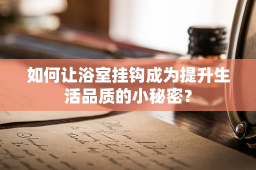 如何让浴室挂钩成为提升生活品质的小秘密？