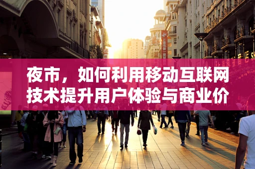夜市，如何利用移动互联网技术提升用户体验与商业价值？