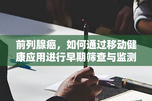 前列腺癌，如何通过移动健康应用进行早期筛查与监测？