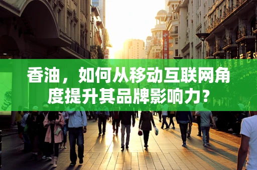 香油，如何从移动互联网角度提升其品牌影响力？