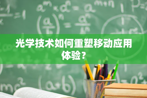 光学技术如何重塑移动应用体验？