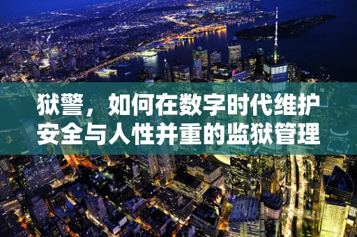狱警，如何在数字时代维护安全与人性并重的监狱管理？