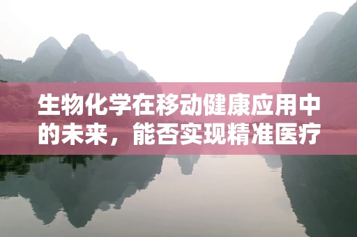 生物化学在移动健康应用中的未来，能否实现精准医疗的飞跃？