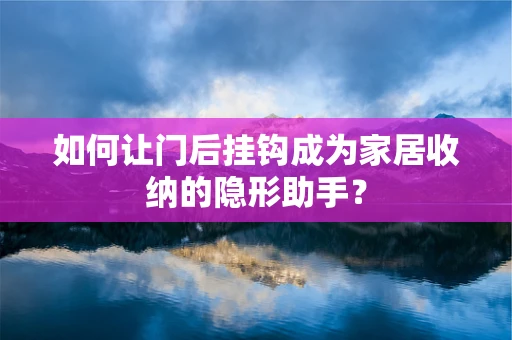 如何让门后挂钩成为家居收纳的隐形助手？