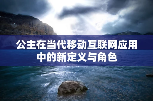 公主在当代移动互联网应用中的新定义与角色